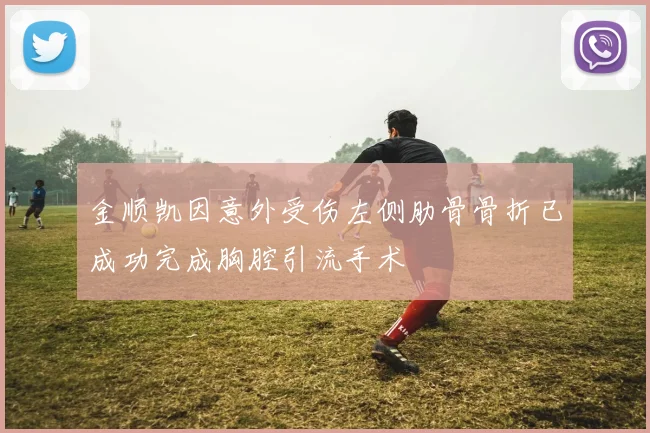 金顺凯因意外受伤左侧肋骨骨折已成功完成胸腔引流手术