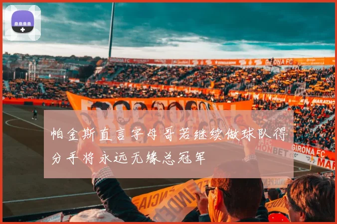 帕金斯直言字母哥若继续做球队得分手将永远无缘总冠军