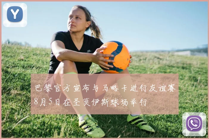 巴黎官方宣布与马略卡进行友谊赛8月5日在圣莫伊斯球场举行