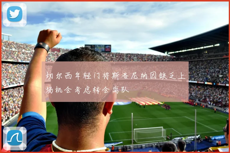 切尔西年轻门将斯洛尼纳因缺乏上场机会考虑转会离队