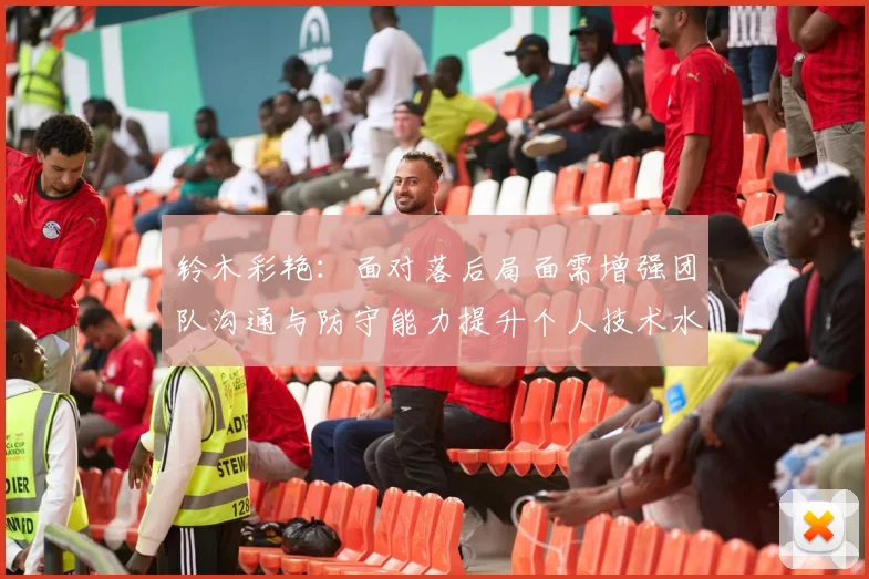 铃木彩艳：面对落后局面需增强团队沟通与防守能力提升个人技术水平