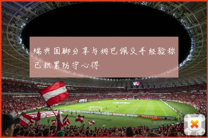 瑞典国脚分享与姆巴佩交手经验称已积累防守心得